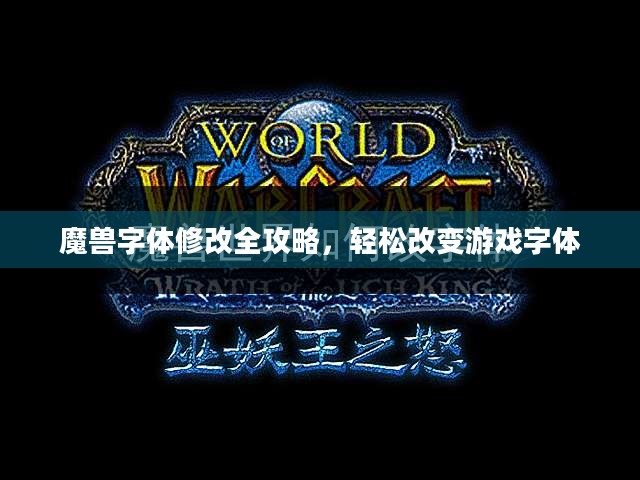 魔兽字体修改全攻略,轻松改变游戏字体 魔兽字体修改全攻略,轻松改变游戏字体