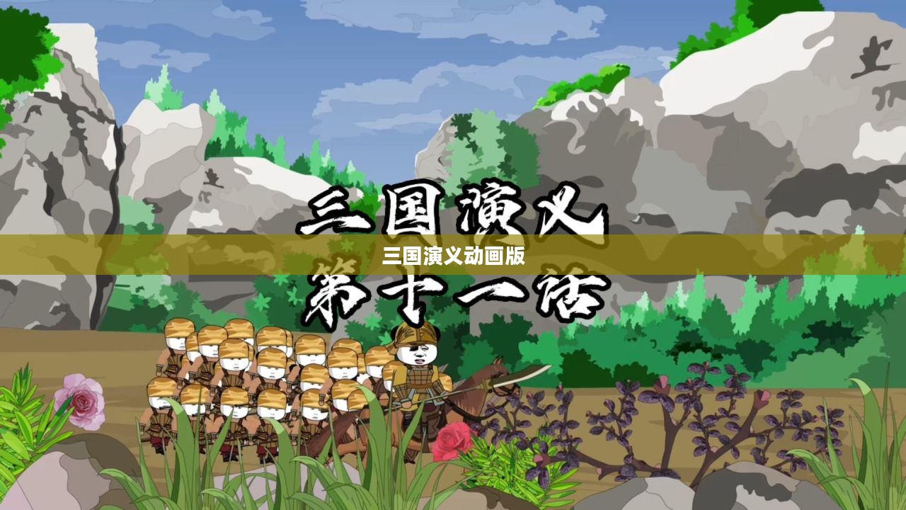 三国演义动画版下载,重温历史传奇的绝佳途径 三国演义动画版下载,重温历史传奇的绝佳途径