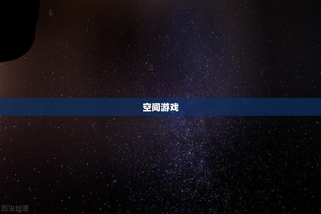 空间游戏，探索未知的宇宙奥秘