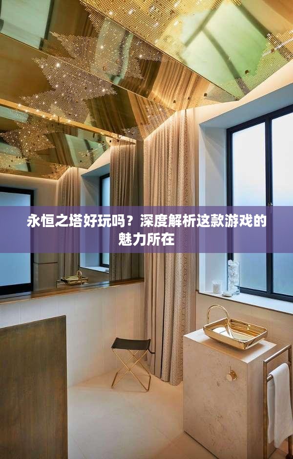 永恒之塔好玩吗?深度解析这款游戏的魅力所在 永恒之塔好玩吗?深度解析这款游戏的魅力所在
