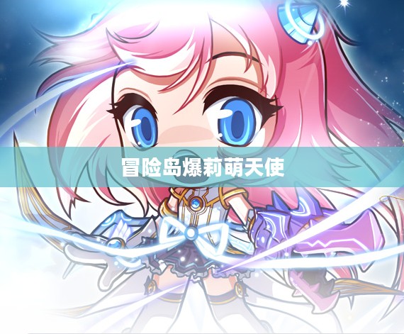 冒险岛爆莉萌天使，守护与冒险的完美结合