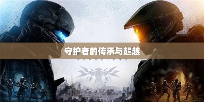 守护者的传承与超越,走向守护者2的时代 守护者的传承与超越,走向守护者2的时代