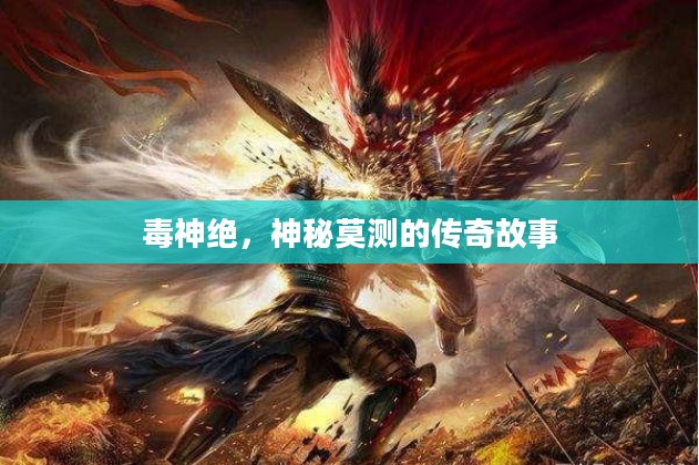 毒神绝，神秘莫测的传奇故事
