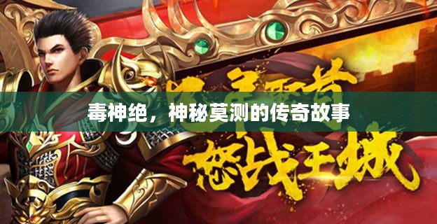 毒神绝,神秘莫测的传奇故事 毒神绝,神秘莫测的传奇故事