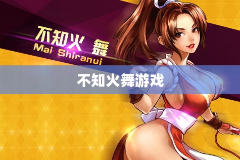 不知火舞游戏，一场炫舞与策略的完美结合