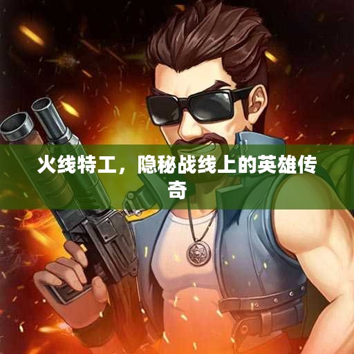 火线特工，隐秘战线上的英雄传奇