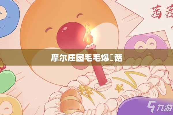 摩尔庄园毛毛爆囧菇，一场奇妙的冒险之旅