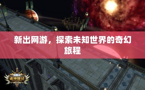 新出网游,探索未知世界的奇幻旅程 新出网游,探索未知世界的奇幻旅程