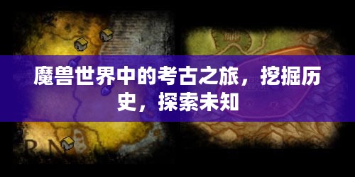 魔兽世界中的考古之旅,挖掘历史,探索未知 魔兽世界中的考古之旅,挖掘历史,探索未知