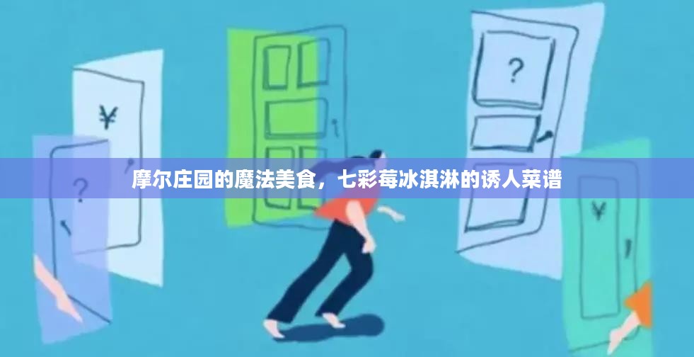 摩尔庄园的魔法美食,七彩莓冰淇淋的诱人菜谱 摩尔庄园的魔法美食,七彩莓冰淇淋的诱人菜谱