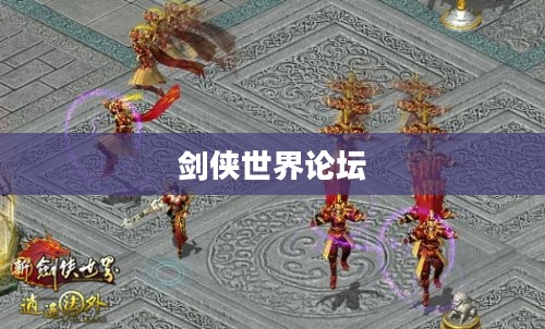 剑侠世界论坛，探索武侠文化的深度交流平台