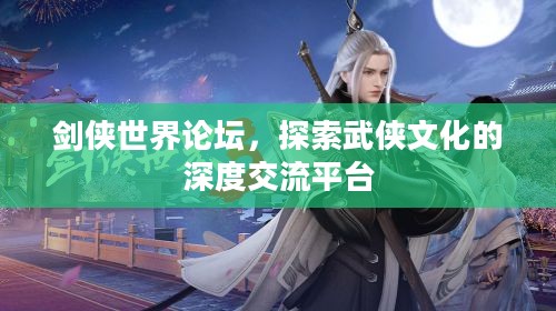剑侠世界论坛,探索武侠文化的深度交流平台 剑侠世界论坛,探索武侠文化的深度交流平台