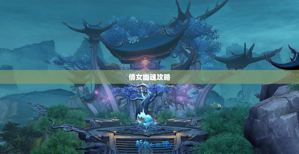 倩女幽魂攻略，探索神秘世界的最佳指南