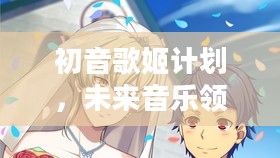 初音歌姬计划，未来音乐领域的崭新篇章