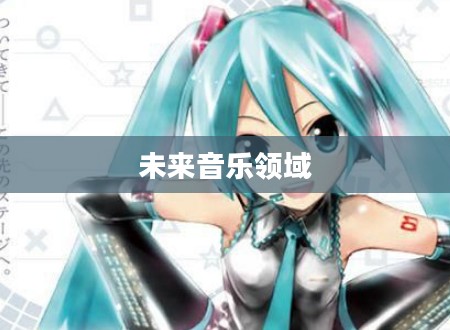 初音歌姬计划,未来音乐领域的崭新篇章 初音歌姬计划,未来音乐领域的崭新篇章