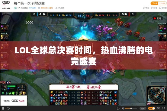 LOL全球总决赛时间，热血沸腾的电竞盛宴