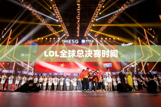 LOL全球总决赛时间,热血沸腾的电竞盛宴 LOL全球总决赛时间,热血沸腾的电竞盛宴