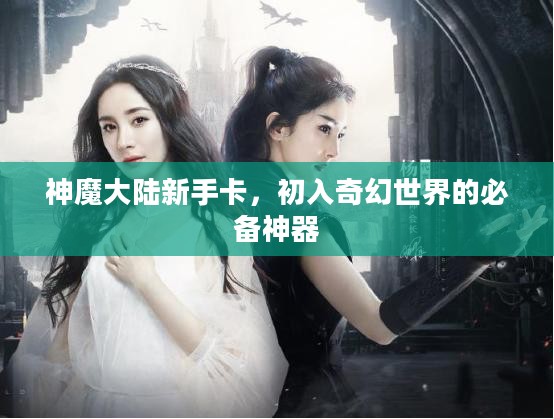 神魔大陆新手卡，初入奇幻世界的必备神器