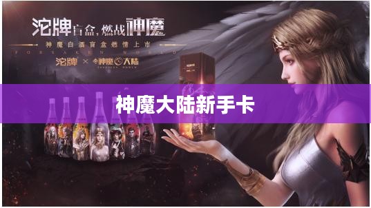 神魔大陆新手卡,初入奇幻世界的必备神器 神魔大陆新手卡,初入奇幻世界的必备神器