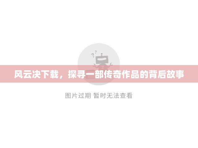 风云决下载，探寻一部传奇作品的背后故事