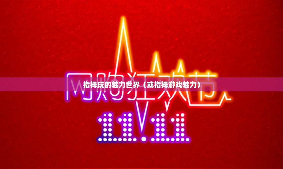 指尖狂欢,指拇玩的魅力世界 指尖狂欢,指拇玩的魅力世界