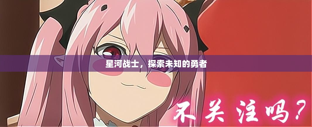 星河战士，探索未知的勇者