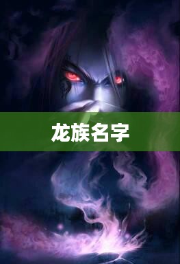 龙族名字，探寻神秘与力量的交织