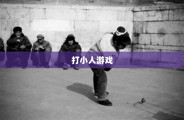打小人游戏,一种古老而魅力不减的童年回忆 打小人游戏,一种古老而魅力不减的童年回忆