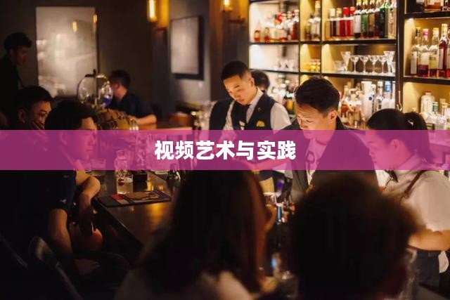 探索调酒师的世界，从视频中的艺术到现实生活的实践