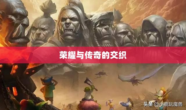 魔兽世界中的英雄榜，荣耀与传奇的交织