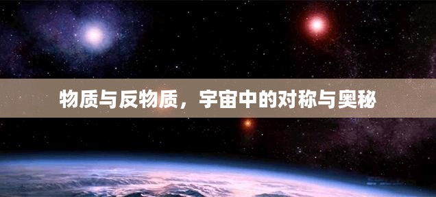 物质与反物质，宇宙中的对称与奥秘