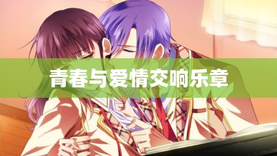 恋学院，青春与爱情的交响乐章