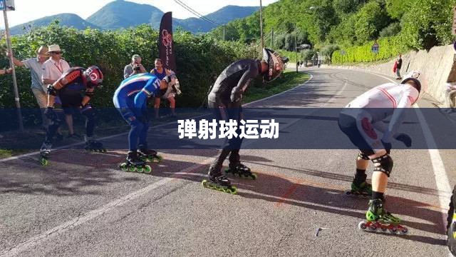 弹射球,探索速度与激情的极限运动 弹射球,探索速度与激情的极限运动