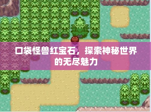 口袋怪兽红宝石,探索神秘世界的无尽魅力 口袋怪兽红宝石,探索神秘世界的无尽魅力