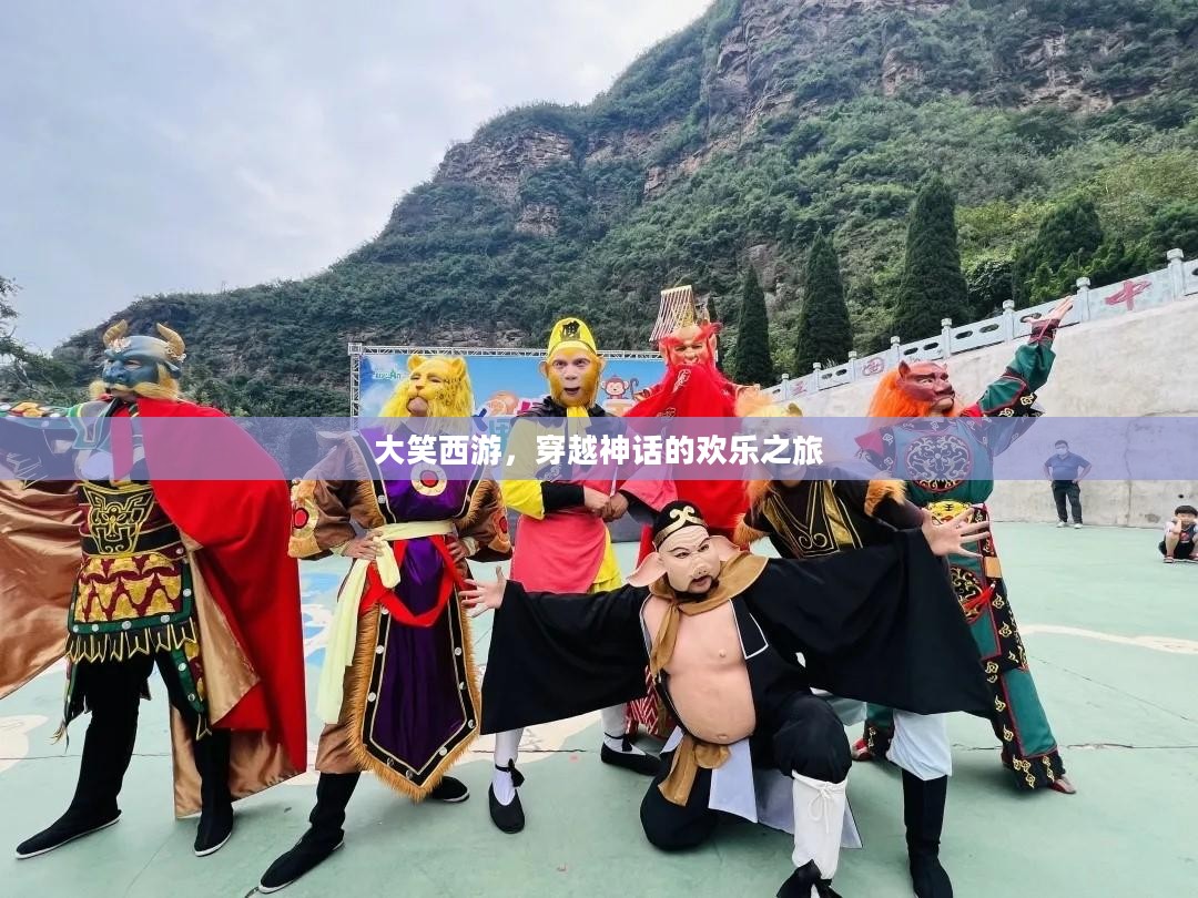 大笑西游,穿越神话的欢乐之旅 大笑西游,穿越神话的欢乐之旅
