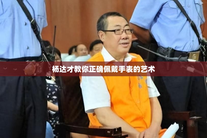 杨达才教你正确佩戴手表的艺术