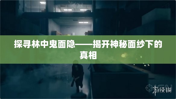 探寻林中鬼面隐——揭开神秘面纱下的真相 探寻林中鬼面隐——揭开神秘面纱下的真相