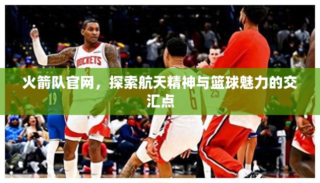 火箭队官网，探索航天精神与篮球魅力的交汇点