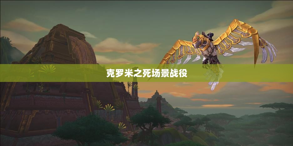 克罗米之死场景战役，英勇的终结与传奇的永恒