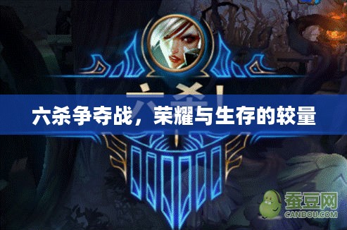 六杀争夺战，荣耀与生存的较量