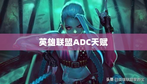 英雄联盟ADC天赋的深度解析
