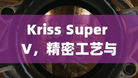 Kriss Super V，精密工艺与卓越性能的完美结合