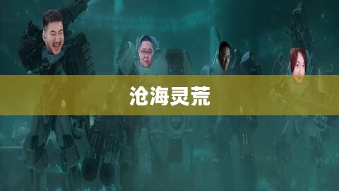 沧海灵荒,探寻神秘世界的奇幻之旅 沧海灵荒,探寻神秘世界的奇幻之旅