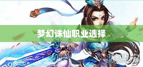梦幻诛仙职业选择指南，探寻最佳职业体验