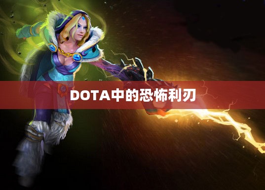 DOTA中的恐怖利刃，深度解析一位英雄的魅力与挑战