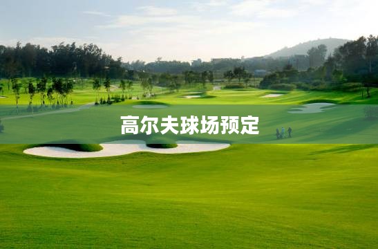 高尔夫球场预定的便捷之路