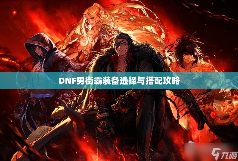 DNF男街霸装备选择与搭配攻略