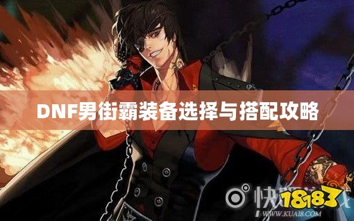 DNF男街霸装备选择与搭配攻略 DNF男街霸装备选择与搭配攻略