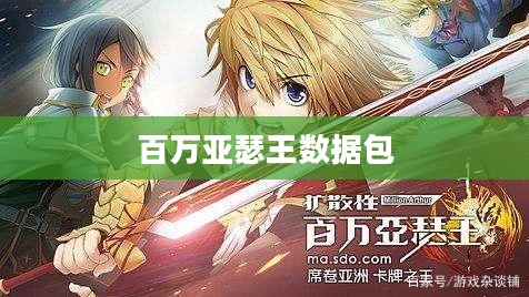 百万亚瑟王数据包，游戏新世界的关键所在
