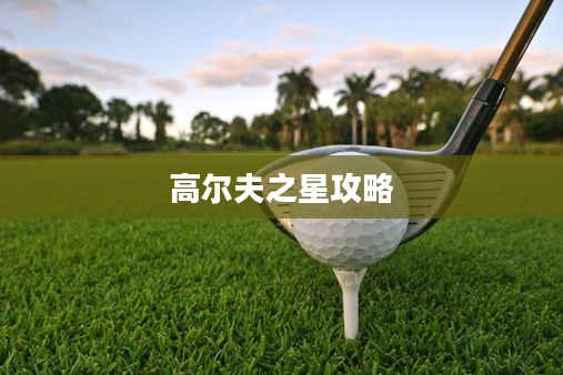 高尔夫之星攻略，掌握技巧，征服绿色赛场